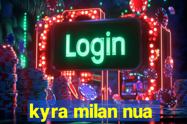 kyra milan nua